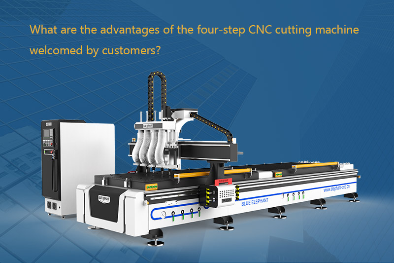 What are the advantages of the four-step CNC cutting machine welcomed by customers?