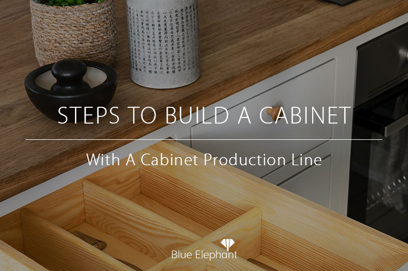 Steps to Build A Cabinet With A Cabinet Production Line